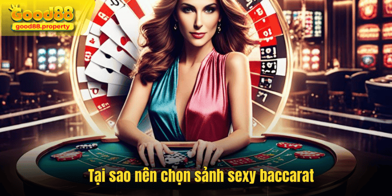 Tại sao nên chọn sảnh sexy baccarat tại Good88