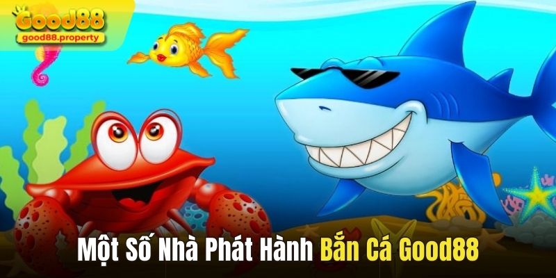 Một số nhà phát hành nổi tiếng tại sảnh bắn cá Good88