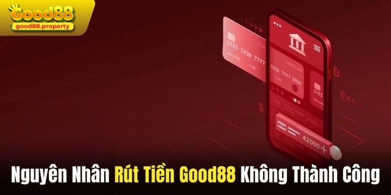 Nguyên nhân rút tiền Good88 không thành công